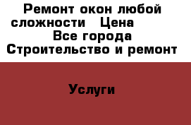 Ремонт окон любой сложности › Цена ­ 300 - Все города Строительство и ремонт » Услуги   . Тверская обл.,Удомля г.